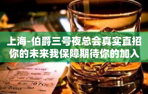 上海-伯爵三号夜总会真实直招你的未来我保障期待你的加入