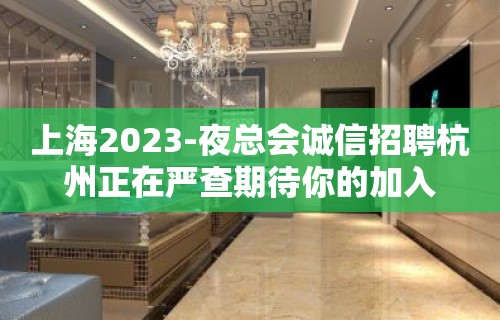 上海2023-夜总会诚信招聘杭州正在严查期待你的加入