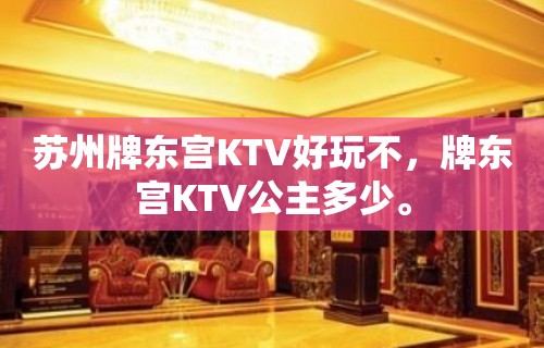 苏州牌东宫KTV好玩不，牌东宫KTV公主多少。