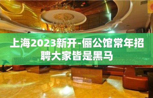 上海2023新开-俪公馆常年招聘大家皆是黑马