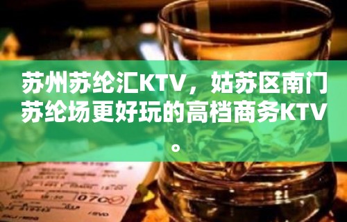 苏州苏纶汇KTV，姑苏区南门苏纶场更好玩的高档商务KTV。