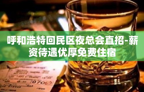 呼和浩特回民区夜总会直招-薪资待遇优厚免费住宿