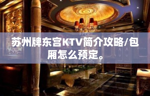 苏州牌东宫KTV简介攻略/包厢怎么预定。