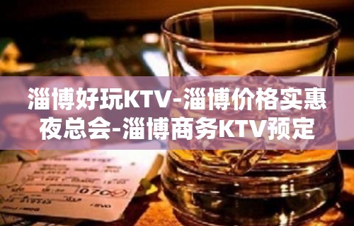 淄博好玩KTV-淄博价格实惠夜总会-淄博商务KTV预定