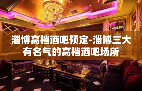 淄博高档酒吧预定-淄博三大有名气的高档酒吧场所