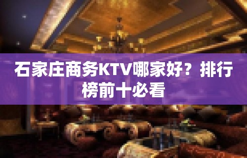 石家庄商务KTV哪家好？排行榜前十必看