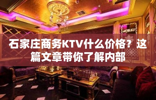 石家庄商务KTV什么价格？这篇文章带你了解内部