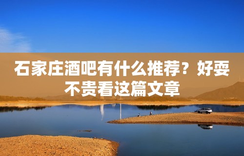 石家庄酒吧有什么推荐？好耍不贵看这篇文章