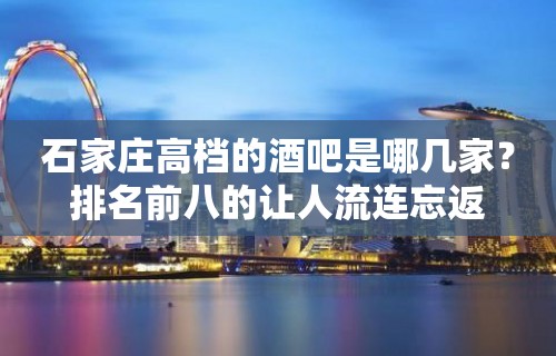 石家庄高档的酒吧是哪几家？排名前八的让人流连忘返