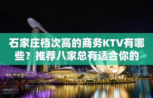 石家庄档次高的商务KTV有哪些？推荐八家总有适合你的