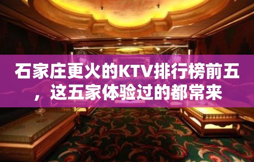 石家庄更火的KTV排行榜前五，这五家体验过的都常来