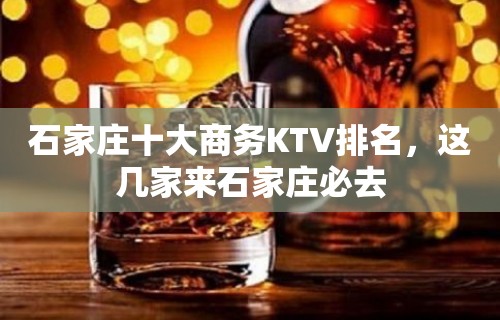 石家庄十大商务KTV排名，这几家来石家庄必去