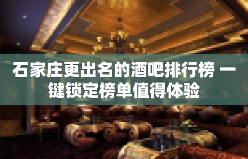 石家庄更出名的酒吧排行榜 一键锁定榜单值得体验