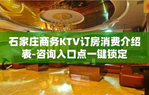 石家庄商务KTV订房消费介绍表-咨询入口点一键锁定