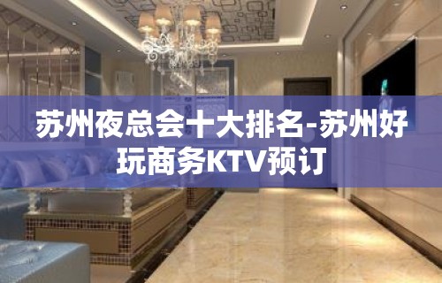 苏州夜总会十大排名-苏州好玩商务KTV预订