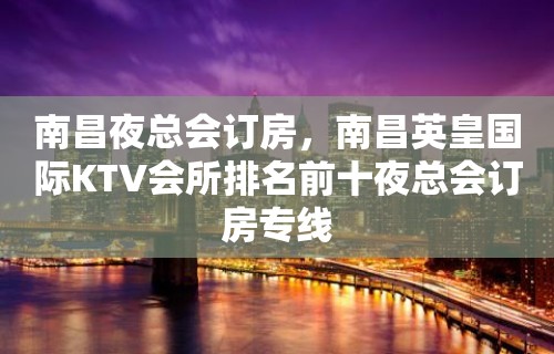 南昌夜总会订房，南昌英皇国际KTV会所排名前十夜总会订房专线