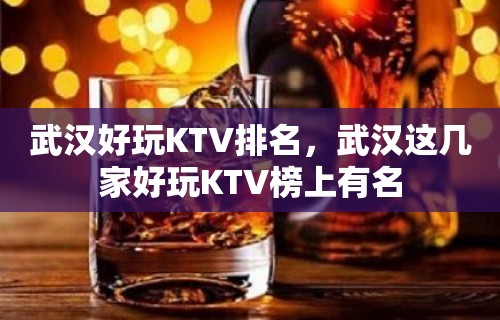 武汉好玩KTV排名，武汉这几家好玩KTV榜上有名