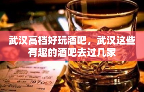 武汉高档好玩酒吧，武汉这些有趣的酒吧去过几家