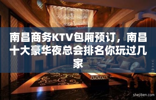 南昌商务KTV包厢预订，南昌十大豪华夜总会排名你玩过几家