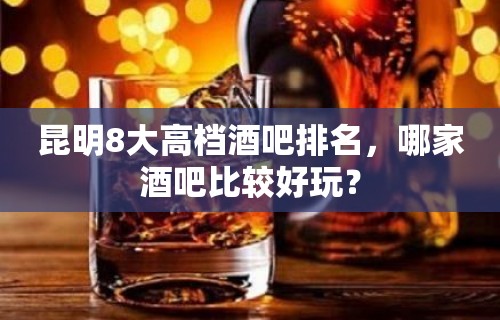 昆明8大高档酒吧排名，哪家酒吧比较好玩？