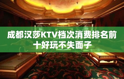 成都汉莎KTV档次消费排名前十好玩不失面子