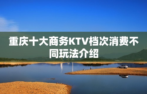 重庆十大商务KTV档次消费不同玩法介绍