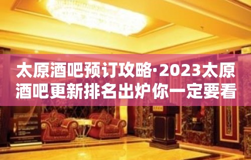 太原酒吧预订攻略·2023太原酒吧更新排名出炉你一定要看