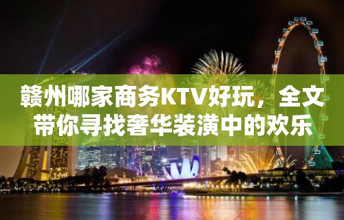 赣州哪家商务KTV好玩，全文带你寻找奢华装潢中的欢乐