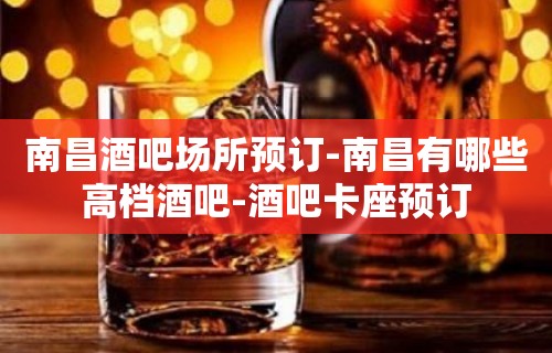 南昌酒吧场所预订-南昌有哪些高档酒吧-酒吧卡座预订