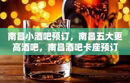 南昌小酒吧预订，南昌五大更高酒吧，南昌酒吧卡座预订