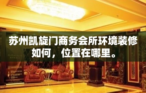 苏州凯旋门商务会所环境装修如何，位置在哪里。