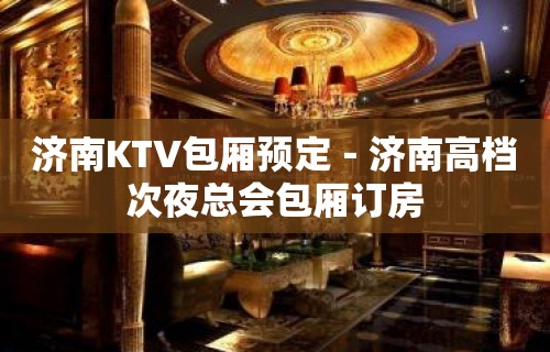 济南KTV包厢预定－济南高档次夜总会包厢订房