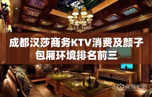 成都汉莎商务KTV消费及颜子包厢环境排名前三