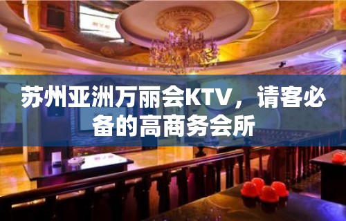 苏州亚洲万丽会KTV，请客必备的高商务会所