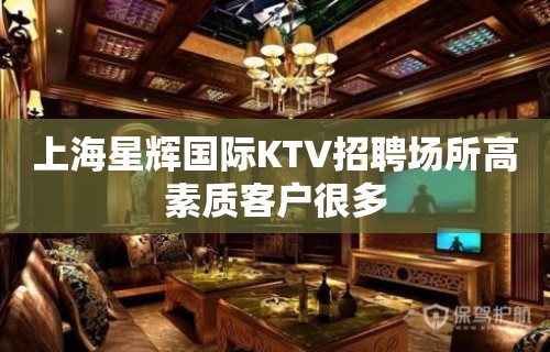 上海星辉国际KTV招聘场所高素质客户很多