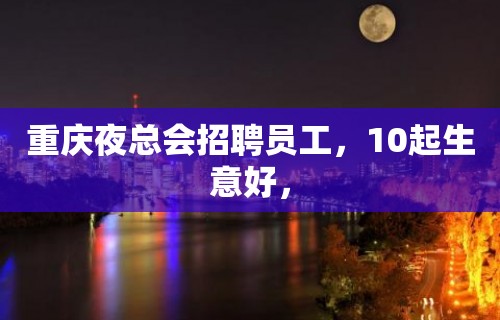 重庆夜总会招聘员工，10起生意好，