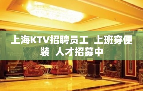 上海KTV招聘员工  上班穿便装  人才招募中