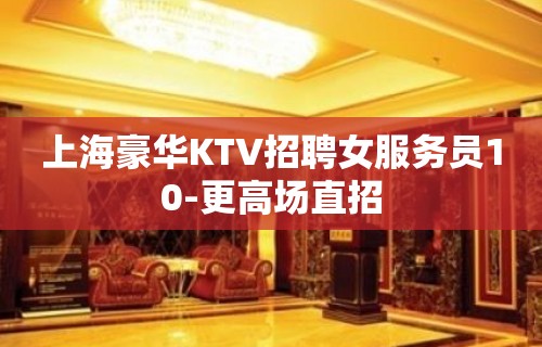 上海豪华KTV招聘女服务员10-更高场直招