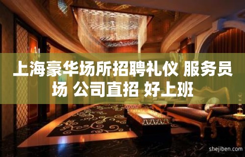 上海豪华场所招聘礼仪 服务员场 公司直招 好上班