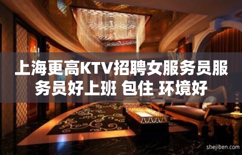 上海更高KTV招聘女服务员服务员好上班 包住 环境好