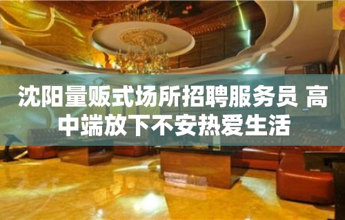 沈阳量贩式场所招聘服务员 高中端放下不安热爱生活