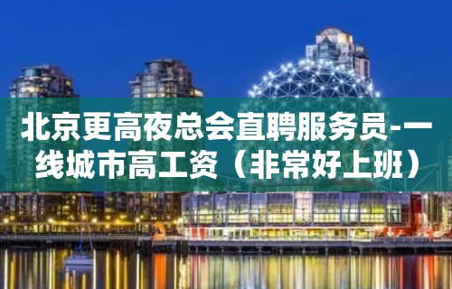 北京更高夜总会直聘服务员-一线城市高工资（非常好上班）