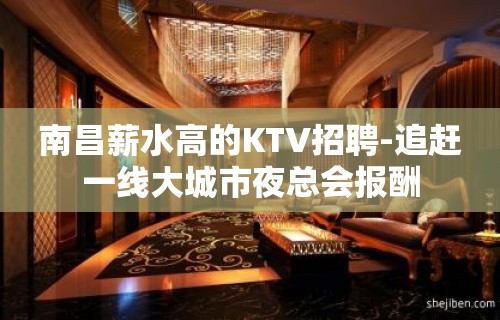 南昌薪水高的KTV招聘-追赶一线大城市夜总会报酬