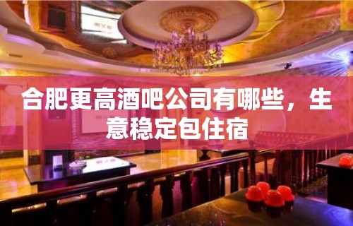 合肥更高酒吧公司有哪些，生意稳定包住宿