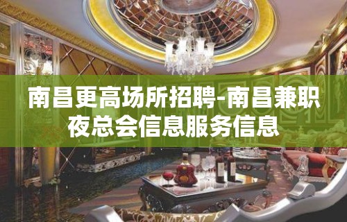 南昌更高场所招聘-南昌兼职夜总会信息服务信息