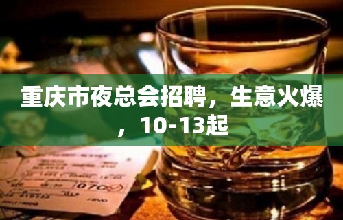 重庆市夜总会招聘，生意火爆，10-13起