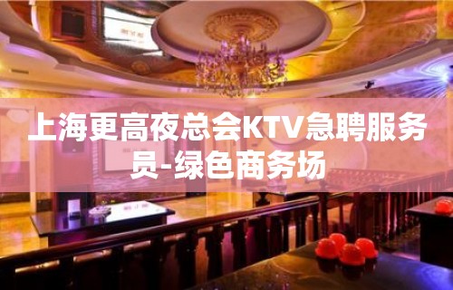 上海更高夜总会KTV急聘服务员-绿色商务场