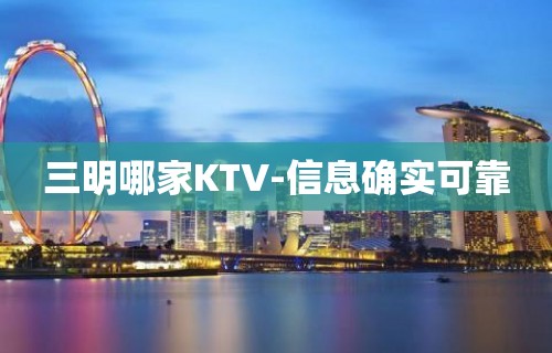 三明哪家KTV-信息确实可靠