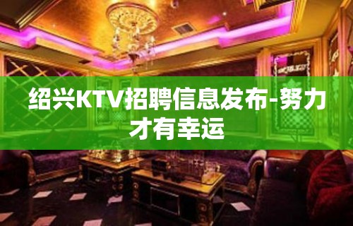 绍兴KTV招聘信息发布-努力才有幸运