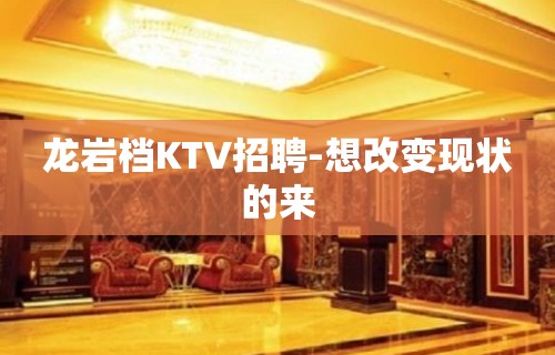 龙岩档KTV招聘-想改变现状的来